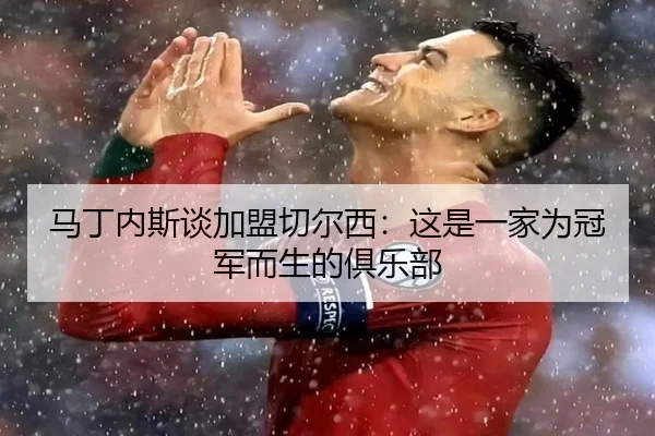 马丁内斯谈加盟切尔西：这是一家为冠军而生的俱乐部