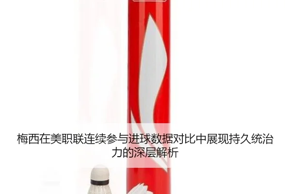 梅西在美职联连续参与进球数据对比中展现持久统治力的深层解析